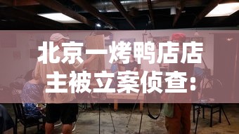 北京一烤鸭店店主被立案侦查:北京烤鸭骗局