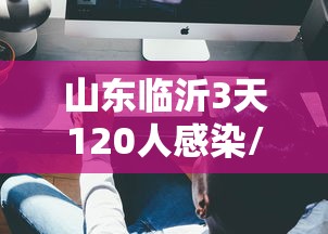 山东临沂3天120人感染/山东临沂输入病例 山东临沂3天120人感染/山东临沂输入病例