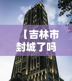 【吉林市封城了吗/吉林市封城了吗今天】 【吉林市封城了吗/吉林市封城了吗今天】