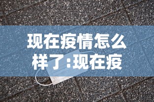 现在疫情怎么样了:现在疫情如何了