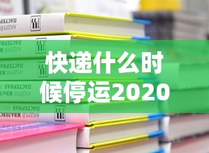 快递什么时候停运2020年/快递什么时间停运2020