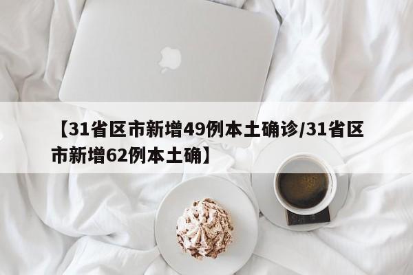 【31省区市新增49例本土确诊/31省区市新增62例本土确】