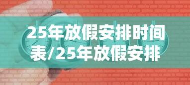 25年放假安排时间表/25年放假安排时间表什么时候出来