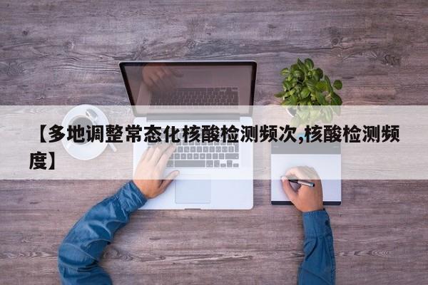 【多地调整常态化核酸检测频次,核酸检测频度】