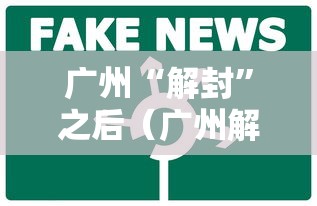 广州“解封”之后（广州解封了还要隔离吗）