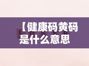 【健康码黄码是什么意思,健康码黄码啥意思?】 【健康码黄码是什么意思,健康码黄码啥意思?】