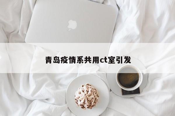 青岛疫情系共用ct室引发