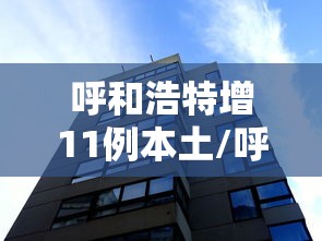 呼和浩特增11例本土/呼和浩特新增本土确诊1例 呼和浩特增11例本土/呼和浩特新增本土确诊1例