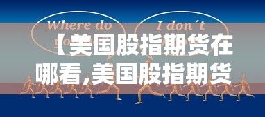 【美国股指期货在哪看,美国股指期货什么软件可以看】