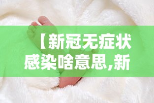 【新冠无症状感染啥意思,新冠无症状感染者有何症状】 【新冠无症状感染啥意思,新冠无症状感染者有何症状】