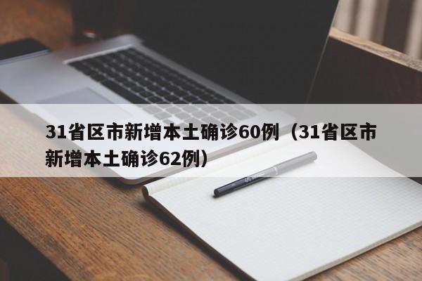 31省区市新增本土确诊60例(31省区市新增本土确诊62例)