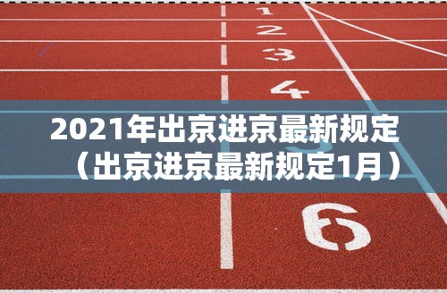 2021年出京进京最新规定（出京进京最新规定1月）